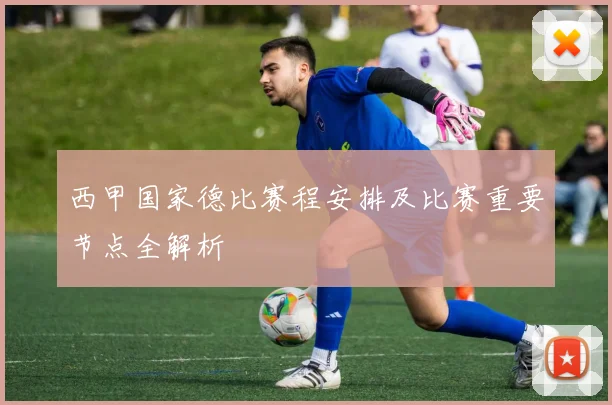 西甲国家德比赛程安排及比赛重要节点全解析