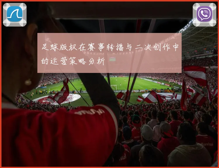 足球版权在赛事转播与二次创作中的运营策略分析