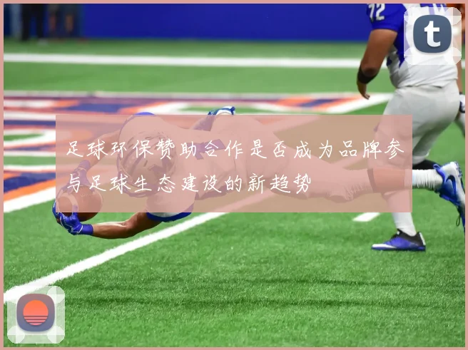 足球环保赞助合作是否成为品牌参与足球生态建设的新趋势