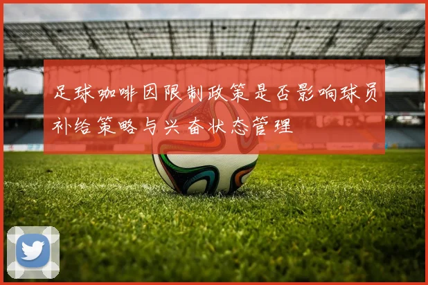 足球咖啡因限制政策是否影响球员补给策略与兴奋状态管理