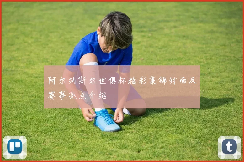 阿尔纳斯尔世俱杯精彩集锦封面及赛事亮点介绍