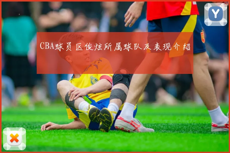 CBA球员区俊炫所属球队及表现介绍