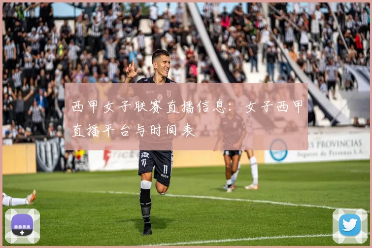 西甲女子联赛直播信息：女子西甲直播平台与时间表
