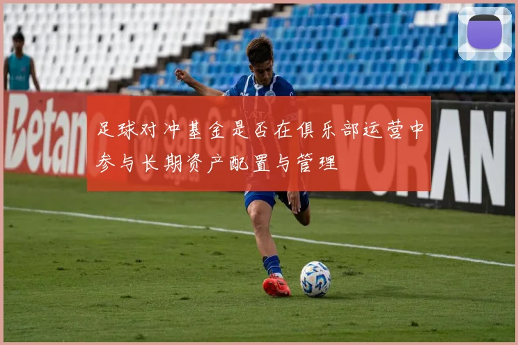 足球对冲基金是否在俱乐部运营中参与长期资产配置与管理