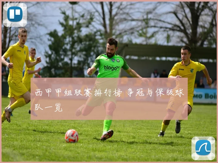 西甲甲组联赛排行榜 争冠与保级球队一览