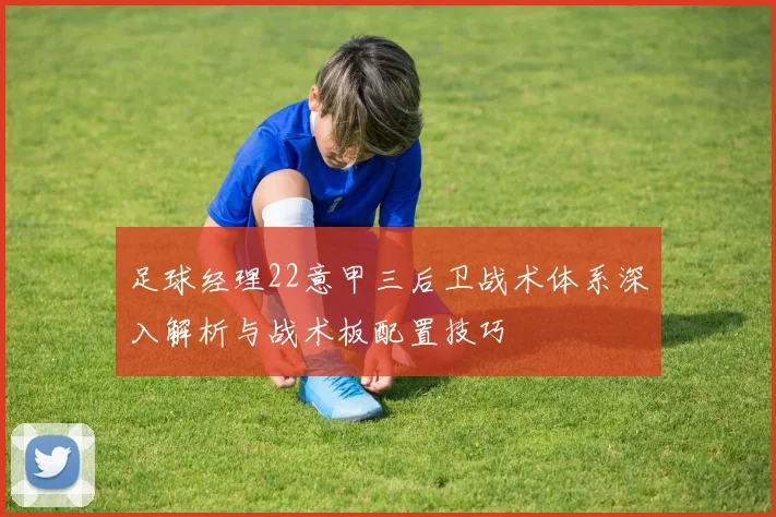 足球经理22意甲三后卫战术体系深入解析与战术板配置技巧