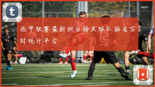西甲联赛最新积分榜及球队排名实时统计平台