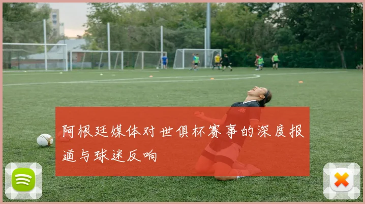 阿根廷媒体对世俱杯赛事的深度报道与球迷反响