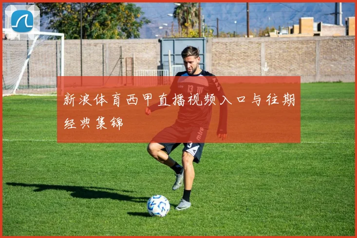 新浪体育西甲直播视频入口与往期经典集锦